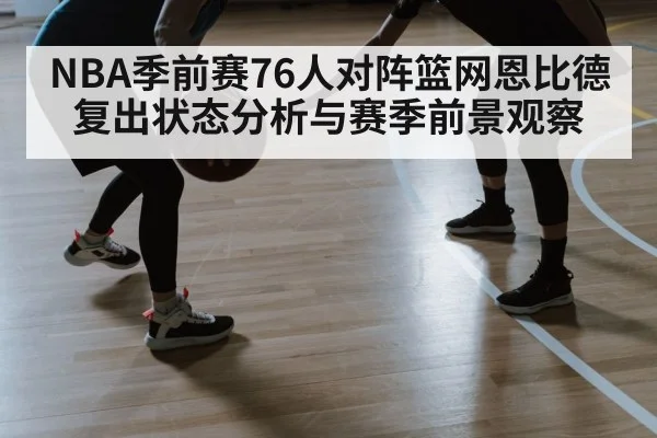 NBA季前赛76人对阵篮网恩比德复出状态分析与赛季前景观察