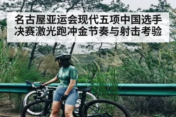 名古屋亚运会现代五项中国选手决赛激光跑冲金节奏与射击考验