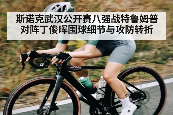 斯诺克武汉公开赛八强战特鲁姆普对阵丁俊晖围球细节与攻防转折