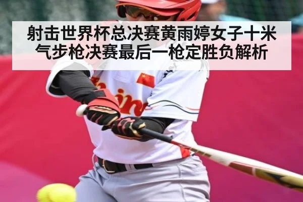 射击世界杯总决赛黄雨婷女子十米气步枪决赛最后一枪定胜负解析