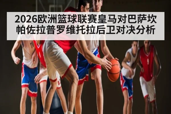 2026欧洲篮球联赛皇马对巴萨坎帕佐拉普罗维托拉后卫对决分析