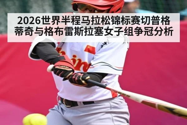 2026世界半程马拉松锦标赛切普格蒂奇与格布雷斯拉塞女子组争冠分析